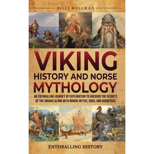 Viking History and Norse Mythology: An Enthralling Journey of Exploration to Uncover the Secrets of the Vikings along with Nordic Myths, Gods, and God
