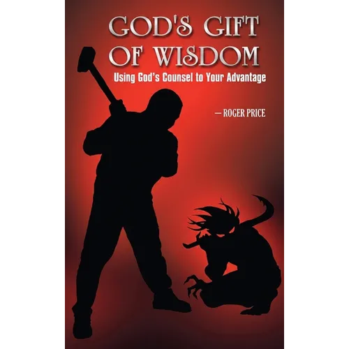 God's Gift of Wisdom: Using God's Counsel To Your Advantage