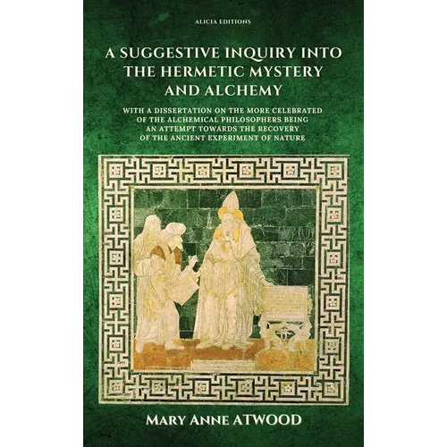 A Suggestive Inquiry into the Hermetic Mystery and Alchemy: with a dissertation on the more celebrated of the Alchemical Philosophers being an attempt