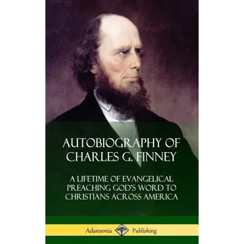 Autobiography of Charles G. Finney: A Lifetime of Evangelical Preaching God's Word to Christians Across America (Hardcover)