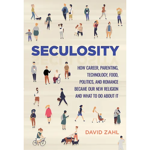 Seculosity: How Career, Parenting, Technology, Food, Politics, and Romance Became Our New Religion and What to Do about It