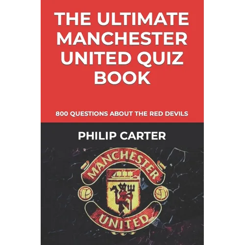The Ultimate Manchester United Quiz Book: 800 Questions About The Red Devils