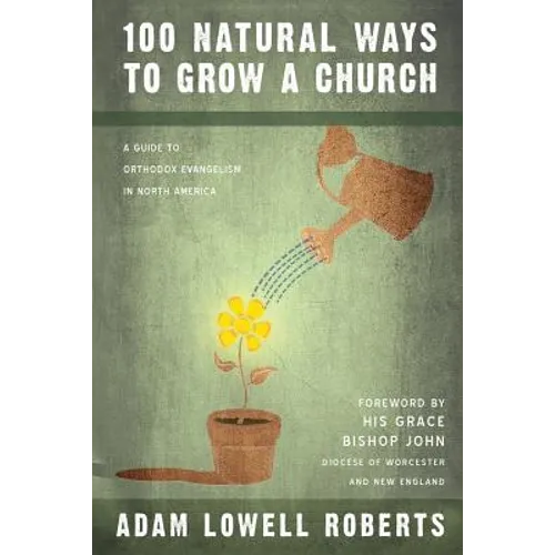 100 Natural Ways To Grow A Church: A Guide For Orthodox Evangelism In North America