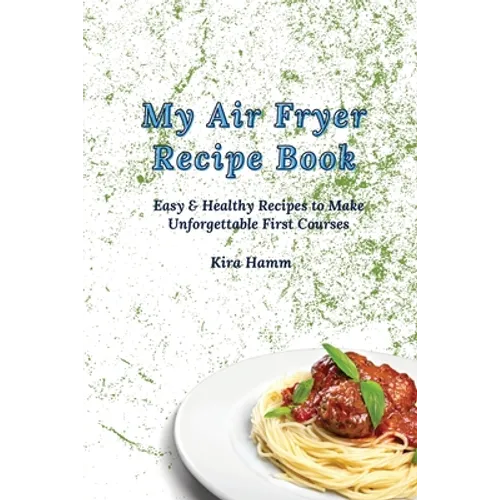 My Air Fryer Recipe Book: Easy & Healthy Recipes to Make Unforgettable First Courses