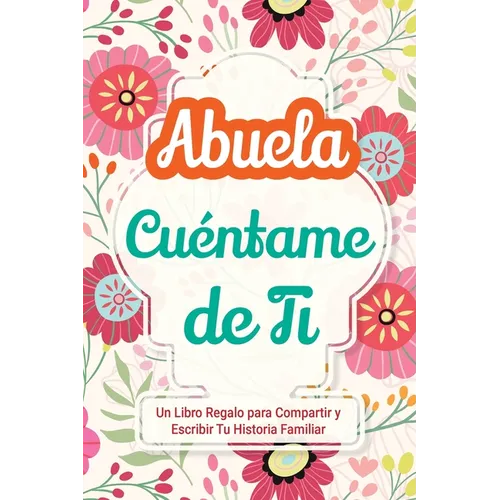 Abuela, Cuéntame de Ti: Un Libro Regalo para Compartir y Escribir Tu Historia Familiar