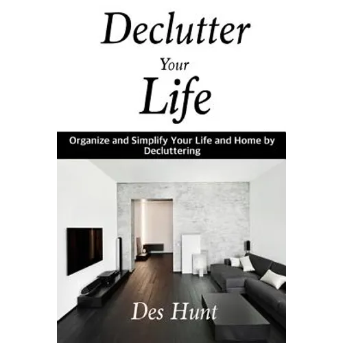 Declutter Your Life: Organize and Simplify Your Life and Home by Decluttering