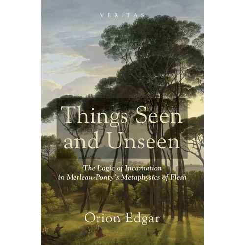 Things Seen and Unseen: The Logic of Incarnation in Merleau-Ponty's Metaphysics of Flesh