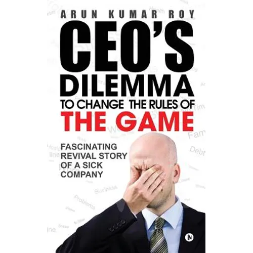 CEO'S DILEMMA - To Change the Rules of the game: Fascinating Revival Story Of a Sick Company
