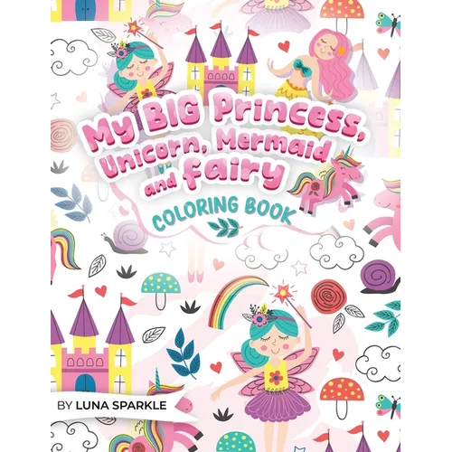 My BIG Princess, Unicorn, Mermaid and Fairy Coloring Book: 70 Sparkling and Whimsical Coloring Pages for kids.
