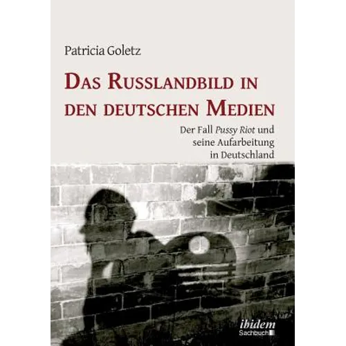 Das Russlandbild in den deutschen Medien. Der Fall Pussy Riot und seine Aufarbeitung in Deutschland