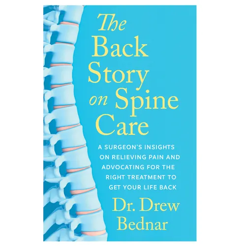 The Back Story on Spine Care: A Surgeon's Insights on Relieving Pain and Advocating for the Right Treatment to Get Your Life Back