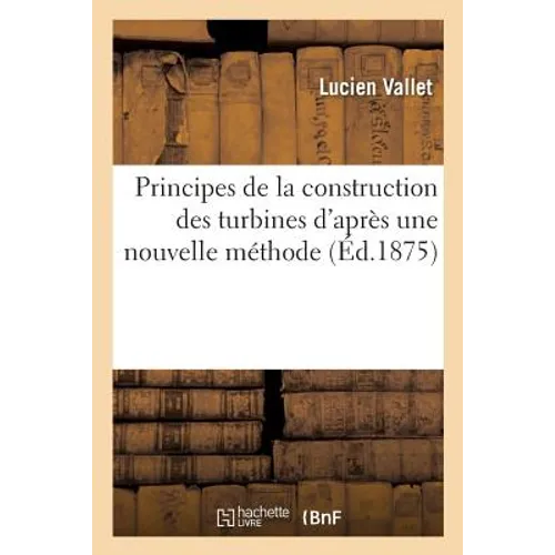 Principes de la construction des turbines d'après une nouvelle méthode pour la détermination: rationnelle de la forme des aubes. Théorie et principes