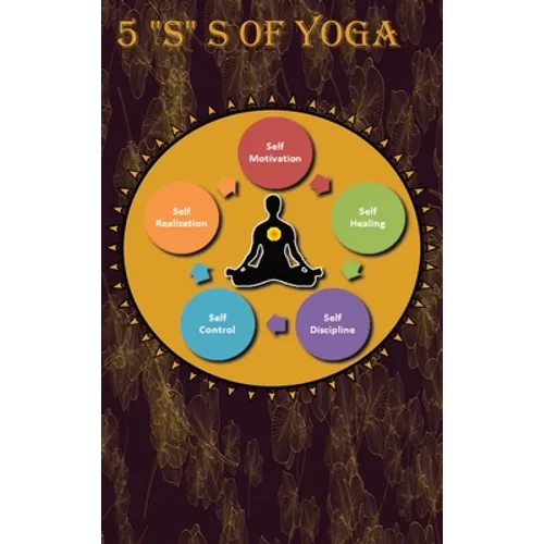 5 "S" of yoga: A Yoga book for adults to learn about 5 "S" s of yoga - Self-discipline, Self-control, Self-motivation, Self-healing and Self-realizati
