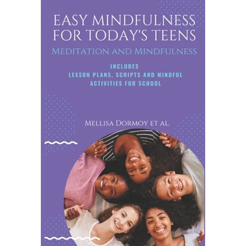 Easy Mindfulness for Today's Teens: Meditation and Mindfulness, includes Lesson Plans, Scripts and 80 Mindful Exercises for The Classroom