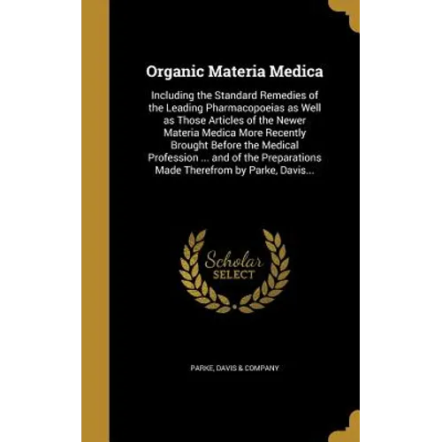 Organic Materia Medica: Including the Standard Remedies of the Leading Pharmacopoeias as Well as Those Articles of the Newer Materia Medica Mo