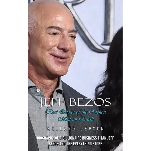 Jeff Bezos: Best Quotes of the Richest Man on Earth (Biography of a Billionaire Business Titan Jeff Bezos and the Everything Store)