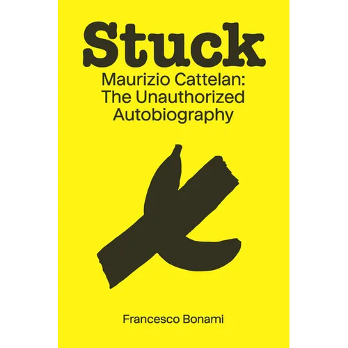 Stuck: Maurizio Cattelan: The Unauthorized Autobiography