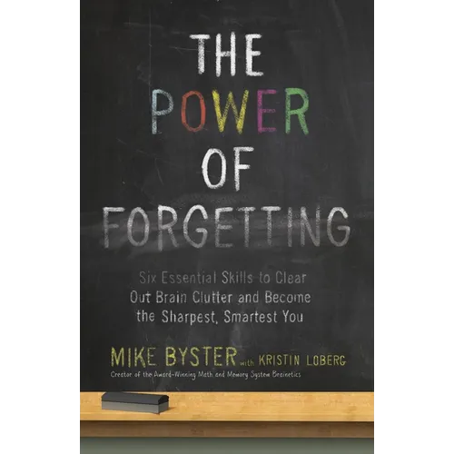 The Power of Forgetting: Six Essential Skills to Clear Out Brain Clutter and Become the Sharpest, Smartest You