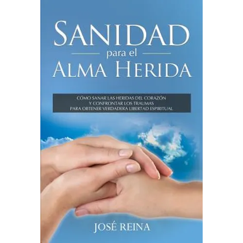 Sanidad para el Alma Herida: Como sanar las heridas del corazon y confrontar los traumas para obtener verdadera libertad espiritual
