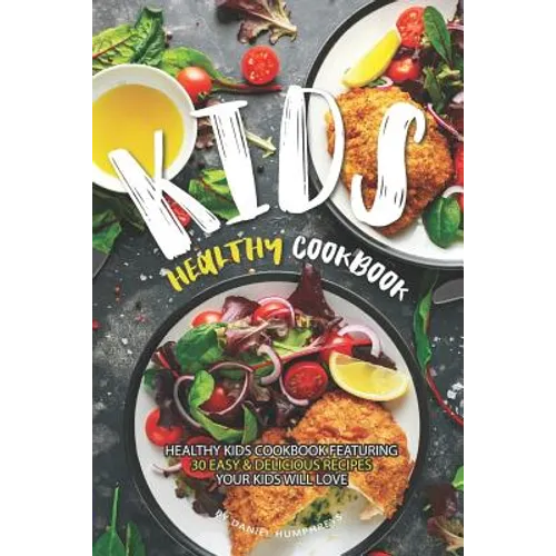 Kids Healthy Cookbook: Healthy Kids Cookbook Featuring 30 Easy & Delicious Recipes Your Kids Will Love