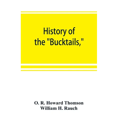 History of the "Bucktails,"Kane rifle regiment of the Pennsylvania reserve corps (13th Pennsylvania reserves, 42nd of the line)
