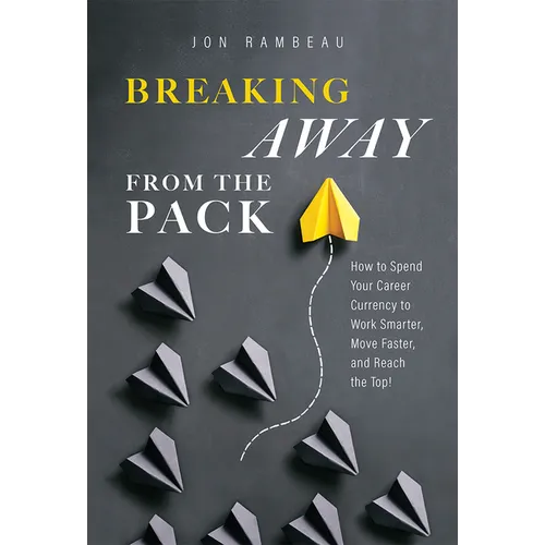 Breaking Away from the Pack: How to Spend Your Career Currency to Work Smarter, Move Faster, and Reach the Top!