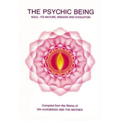 The Psychic Being: Soul: It's Nature, Mission and Evolution