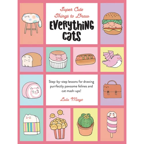 Everything Cats: Step-By-Step Lessons for Drawing Purrfectly Pawsome Felines and Cat Mash-Ups