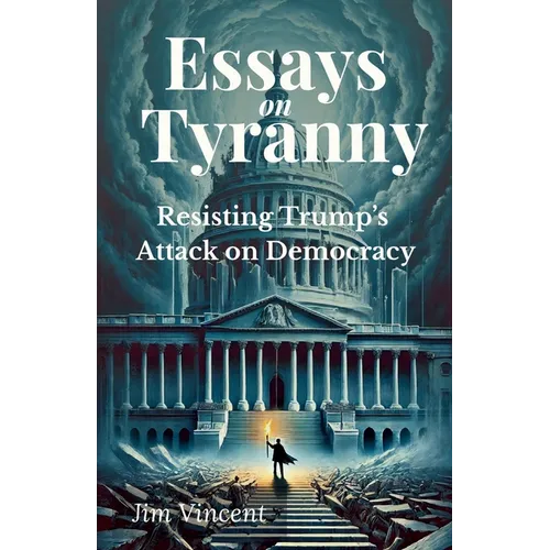 Essays on Tyranny: Resisting Trump's Attack on Democracy