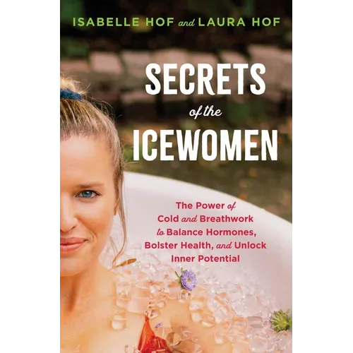 Secrets of the Icewomen: The Power of Cold and Breathwork to Balance Hormones, Bolster Health, and Unlock Inner Potential