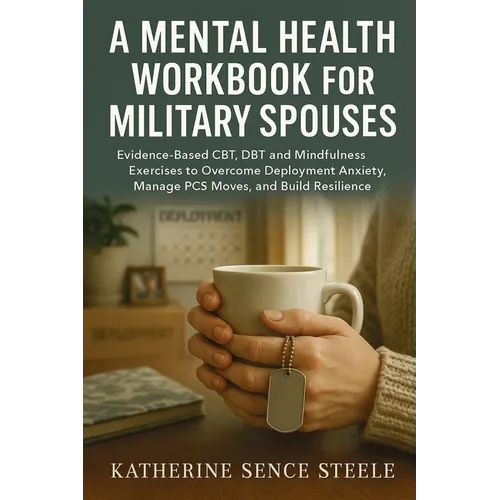 Mental Health Workbook for Military Spouses: Evidence-Based CBT, DBT and Mindfulness Exercises to Overcome Deployment Anxiety, Manage PCS Moves, and B