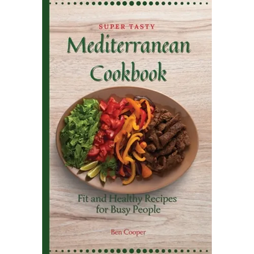 Super Tasty Mediterranean Cookbook: Fit and Healthy Recipes For Busy People