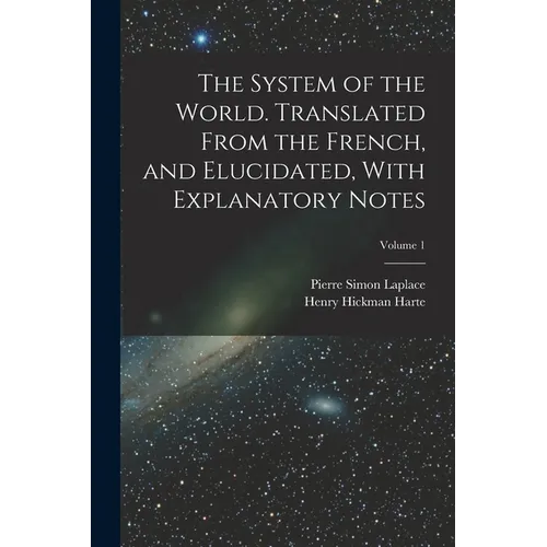 The System of the World. Translated From the French, and Elucidated, With Explanatory Notes; Volume 1