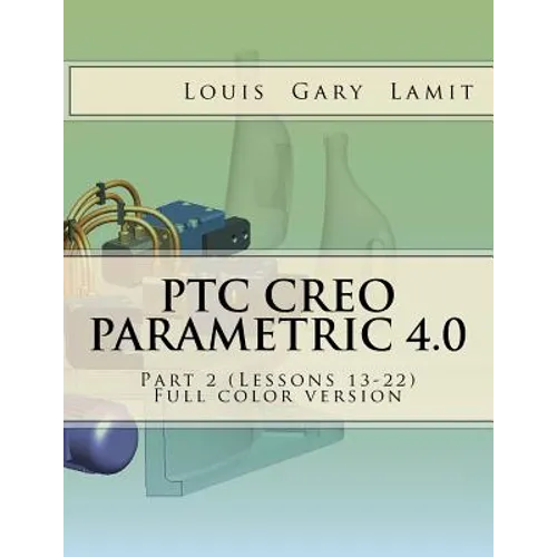 PTC Creo Parametric 4.0 Part 2 (Lessons 13-22): Full color version