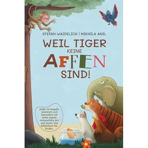 Weil Tiger keine Affen sind!: Jeder ist begabt, talentiert und besonders auf seine eigene erstaunliche Art und Weise. Das Bilderbuch für Kinder.