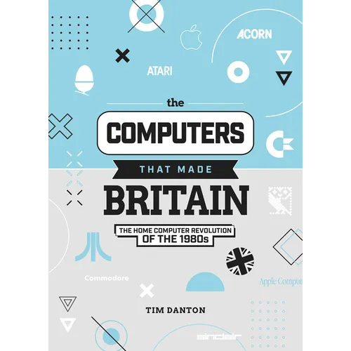 The Computers That Made Britain: The Home Computer Revolution of the 1980s