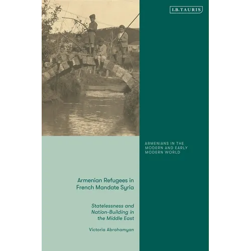 Armenian Refugees in French Mandate Syria: Statelessness and Nation-Building in the Middle East
