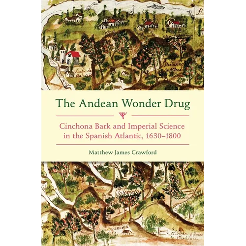 The Andean Wonder Drug: Cinchona Bark and Imperial Science in the Spanish Atlantic, 1630-1800