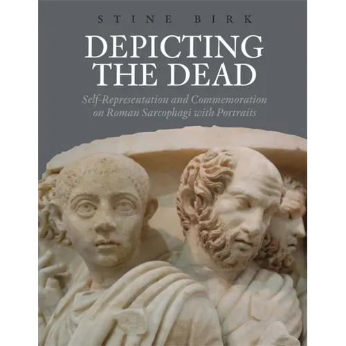 Depicting the Dead: Self-Representation and Commemoration on Roman Sarcophagi with Portraits
