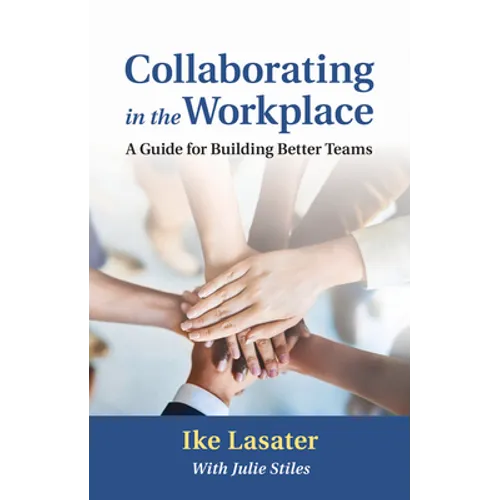 Collaborating in the Workplace: A Guide for Building Better Teams
