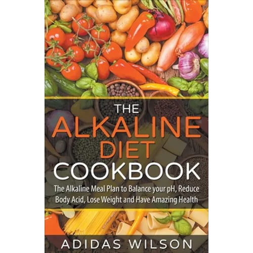 The Alkaline Diet CookBook: The Alkaline Meal Plan to Balance your pH, Reduce Body Acid, Lose Weight and Have Amazing Health
