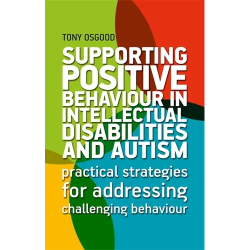 Supporting Positive Behaviour in Intellectual Disabilities and Autism: Practical Strategies for Addressing Challenging Behaviour