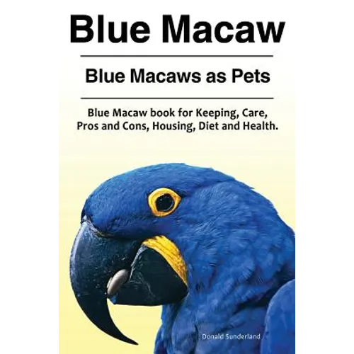 Blue Macaw. Blue Macaws as Pets. Blue Macaw book for Keeping, Pros and Cons, Care, Housing, Diet and Health.