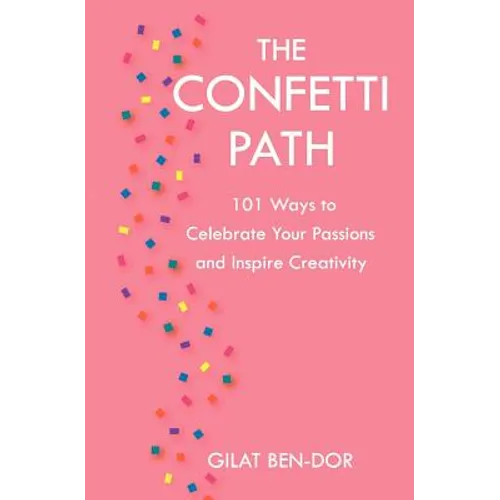 The Confetti Path: 101 Ways to Celebrate Your Passions and Inspire Creativity