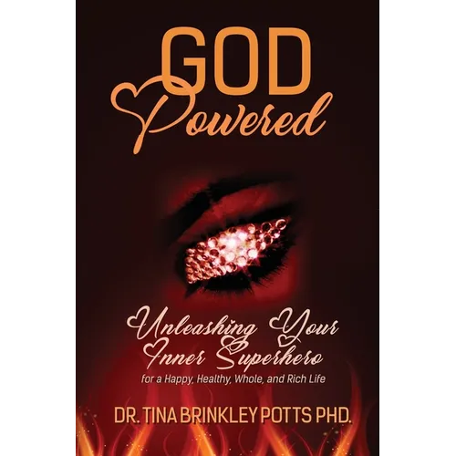 God-Powered: Unleashing Your Inner Superhero for a Happy, Healthy, Whole, and Rich Life