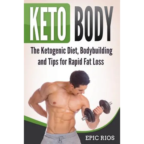 Keto Body: The Ketogenic Diet, Bodybuilding and Tips for Rapid Fat Loss