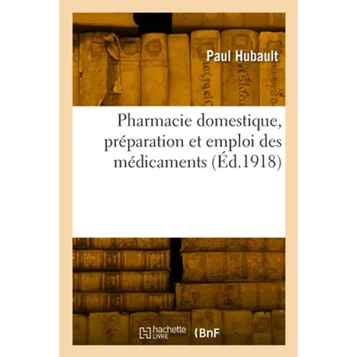 Pharmacie domestique, préparation et emploi des médicaments