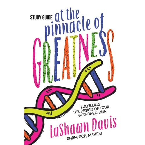 At the Pinnacle of Greatness Study Guide: Fulfilling the Design of Your God-Given DNA