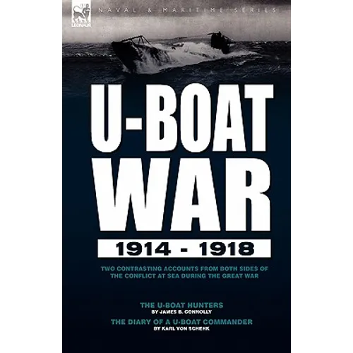 U-Boat War 1914-1918: Two Contrasting Accounts from Both Sides of the Conflict at Sea During the Great War---The U-Boat Hunters & The Diary of a U-Boa
