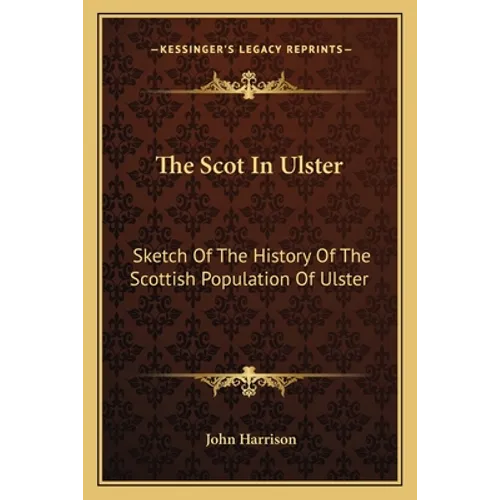 The Scot In Ulster: Sketch Of The History Of The Scottish Population Of Ulster